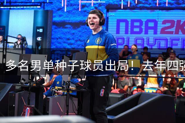 多名男单种子球员出局！去年四强仅剩一人！